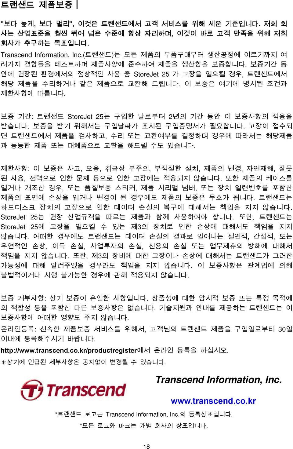 이 보증은 여기에 명시된 조건과 제한사항에 따릅니다. 보증 기간: 트랜샌드 StoreJet 25는 구입한 날로부터 2년의 기간 동안 이 보증사항의 적용을 받습니다. 보증을 받기 위해서는 구입날짜가 표시된 구입증명서가 필요합니다.