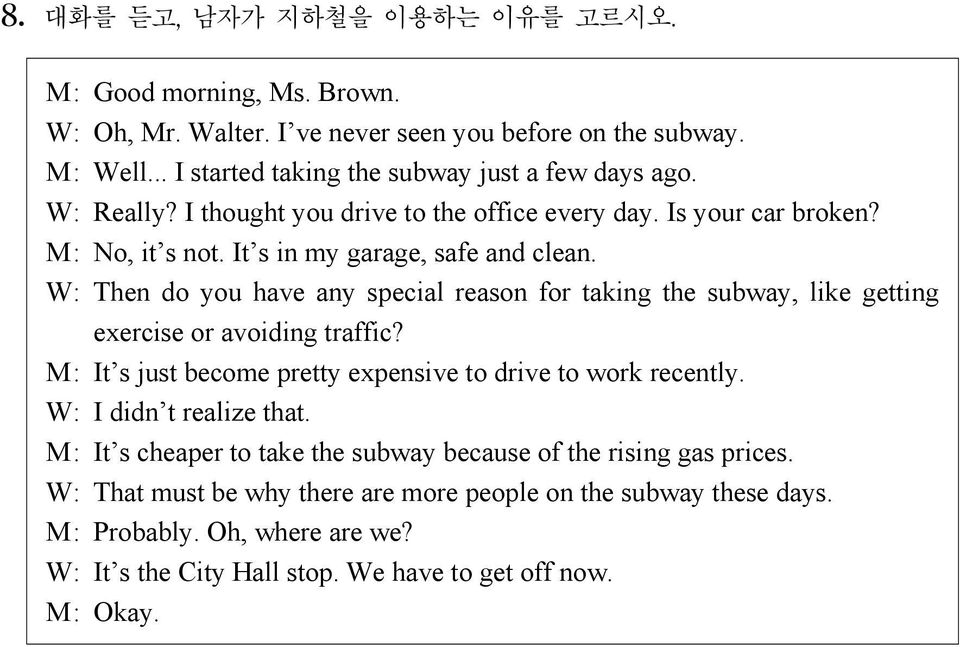 W: Then do you have any special reason for taking the subway, like getting exercise or avoiding traffic? M: It s just become pretty expensive to drive to work recently.