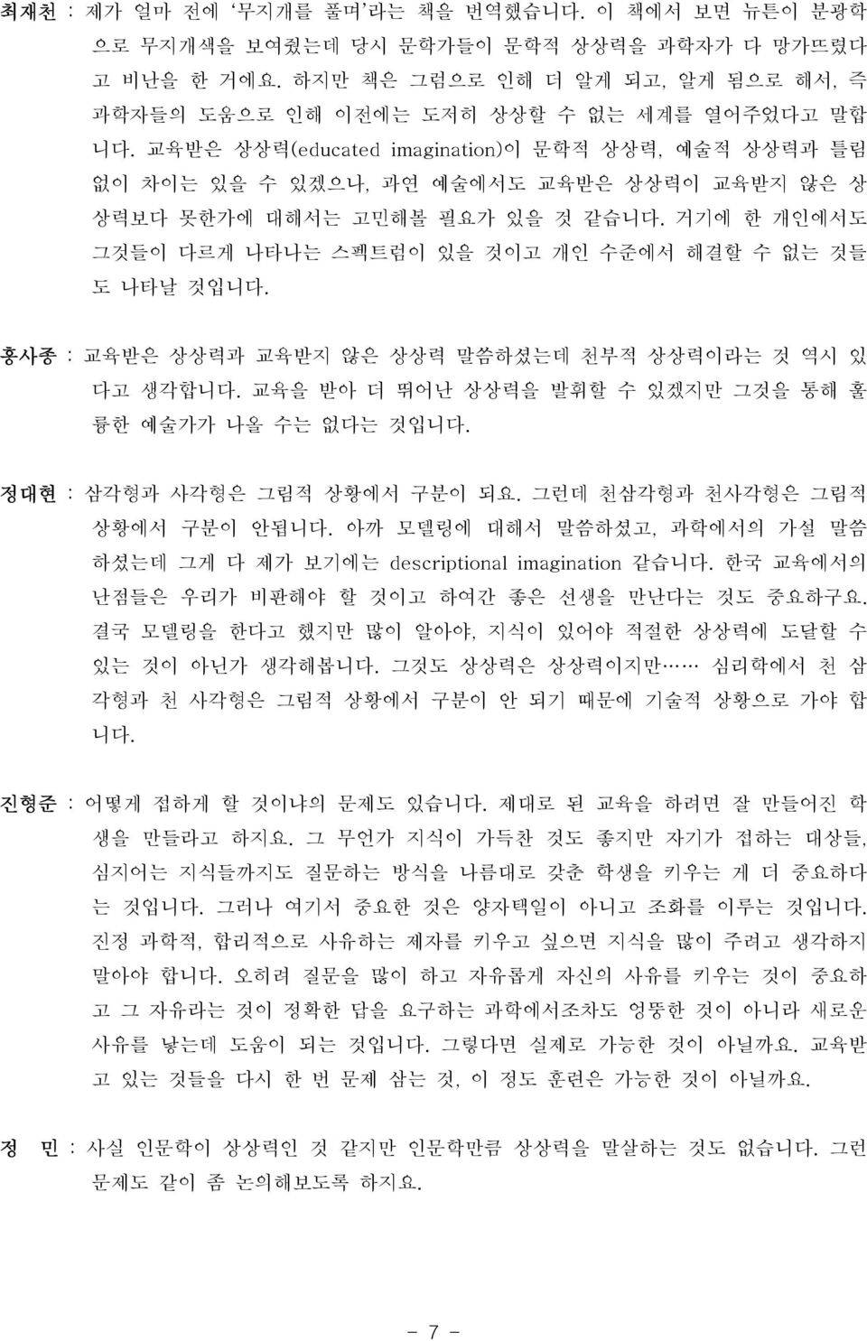 거기에 한 개인에서도 그것들이 다르게 나타나는 스펙트럼이 있을 것이고 개인 수준에서 해결할 수 없는 것들 도 나타날 것입니다. 홍사종 : 교육받은 상상력과 교육받지 않은 상상력 말씀하셨는데 천부적 상상력이라는 것 역시 있 다고 생각합니다. 교육을 받아 더 뛰어난 상상력을 발휘할 수 있겠지만 그것을 통해 훌 륭한 예술가가 나올 수는 없다는 것입니다.