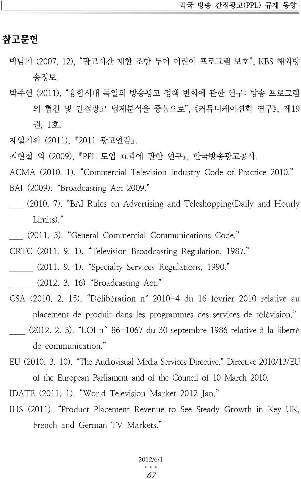 BAI Rules on Advertising and Teleshopping(Daily and Hourly Limits). BAI (2011. 5). General Commercial Communications Code. CRTC (2011. 9. 1). Television Broadcasting Regulation, 1987. CRTC (2011. 9. 1). Specialty Services Regulations, 1990.