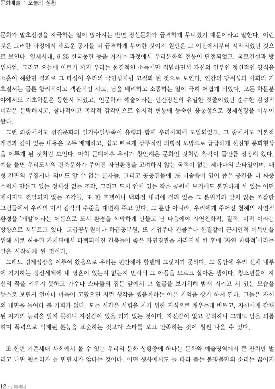 인간의 당위성과 사회의 기 초질서는 물론 합리적이고 객관적인 사고, 남을 배려하고 소통하는 일이 극히 어렵게 되었다. 모든 학문분 야에서도 기초학문은 등한시 되었고, 인문학과 예술이라는 인간정신의 유일한 젖줄이었던 순수한 감성적 미감은 둔탁해지고, 찰나적이고 촉각적 감각만으로 임시적 변통에 능숙한 융통성으로 경제성장을 이루어 왔다.