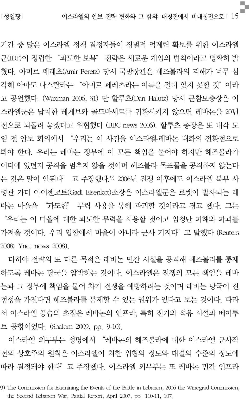 (Waxman 2006, 31) 단 할루츠(Dan Halutz) 당시 군참모총장은 이 스라엘군은 납치한 레게브와 골드바세르를 귀환시키지 않으면 레바논을 20년 전으로 되돌려 놓겠다고 위협했다 (BBC news 2006). 할루츠 총장은 또 내각 모 임 전 안보 회의에서 우리는 이 사건을 이스라엘-레바논 대화의 전환점으로 봐야 한다.