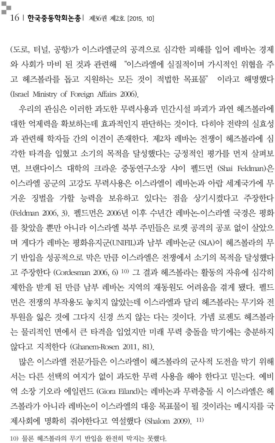 제2차 레바논 전쟁이 헤즈볼라에 심 각한 타격을 입혔고 소기의 목적을 달성했다는 긍정적인 평가를 먼저 살펴보 면, 브랜다이스 대학의 크라운 중동연구소장 샤이 펠드먼 (Shai Feldman)은 이스라엘 공군의 고강도 무력사용은 이스라엘이 레바논과 아랍 세계국가에 무 거운 징벌을 가할 능력을 보유하고 있다는 점을 상기시켰다고 주장한다 (Feldman