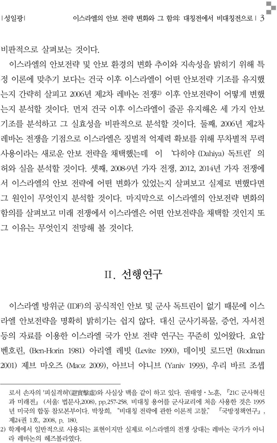 셋째, 2008-9년 가자 전쟁, 2012, 2014년 가자 전쟁에 서 이스라엘의 안보 전략에 어떤 변화가 있었는지 살펴보고 실제로 변했다면 그 원인이 무엇인지 분석할 것이다. 마지막으로 이스라엘의 안보전략 변화의 함의를 살펴보고 미래 전쟁에서 이스라엘은 어떤 안보전략을 채택할 것인지 또 그 이유는 무엇인지 전망해 볼 것이다. Ⅱ.