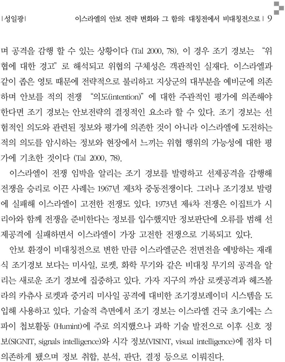 조기 경보는 선 험적인 의도와 관련된 정보와 평가에 의존한 것이 아니라 이스라엘에 도전하는 적의 의도를 암시하는 정보와 현장에서 느끼는 위협 행위의 가능성에 대한 평 가에 기초한 것이다 (Tal 2000, 78). 이스라엘이 전쟁 임박을 알리는 조기 경보를 발령하고 선제공격을 감행해 전쟁을 승리로 이끈 사례는 1967년 제3차 중동전쟁이다.