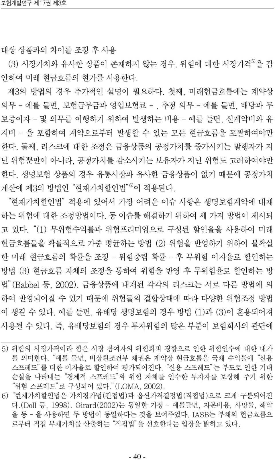 둘째, 리스크에 대한 조정은 금융상품의 공정가치를 증가시키는 발행자가 지 닌 위험뿐만이 아니라, 공정가치를 감소시키는 보유자가 지닌 위험도 고려하여야만 한다. 생명보험 상품의 경우 유통시장과 유사한 금융상품이 없기 때문에 공정가치 계산에 제3의 방법인 현재가치할인법 6) 이 적용된다.