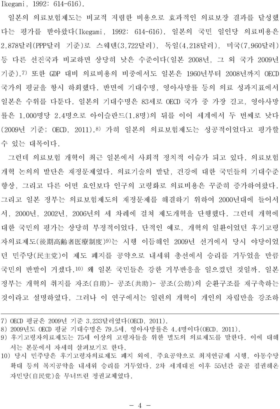 반면에 기대수명, 영아사망률 등의 의료 성과지표에서 일본은 수위를 다툰다. 일본의 기대수명은 83세로 OECD 국가 중 가장 길고, 영아사망 률은 1,000명당 2.4명으로 아이슬란드(1.8명)의 뒤를 이어 세계에서 두 번째로 낮다 (2009년 기준; OECD, 2011). 8) 가히 일본의 의료보험제도는 성공적이었다고 평가할 수 있는 대목이다.