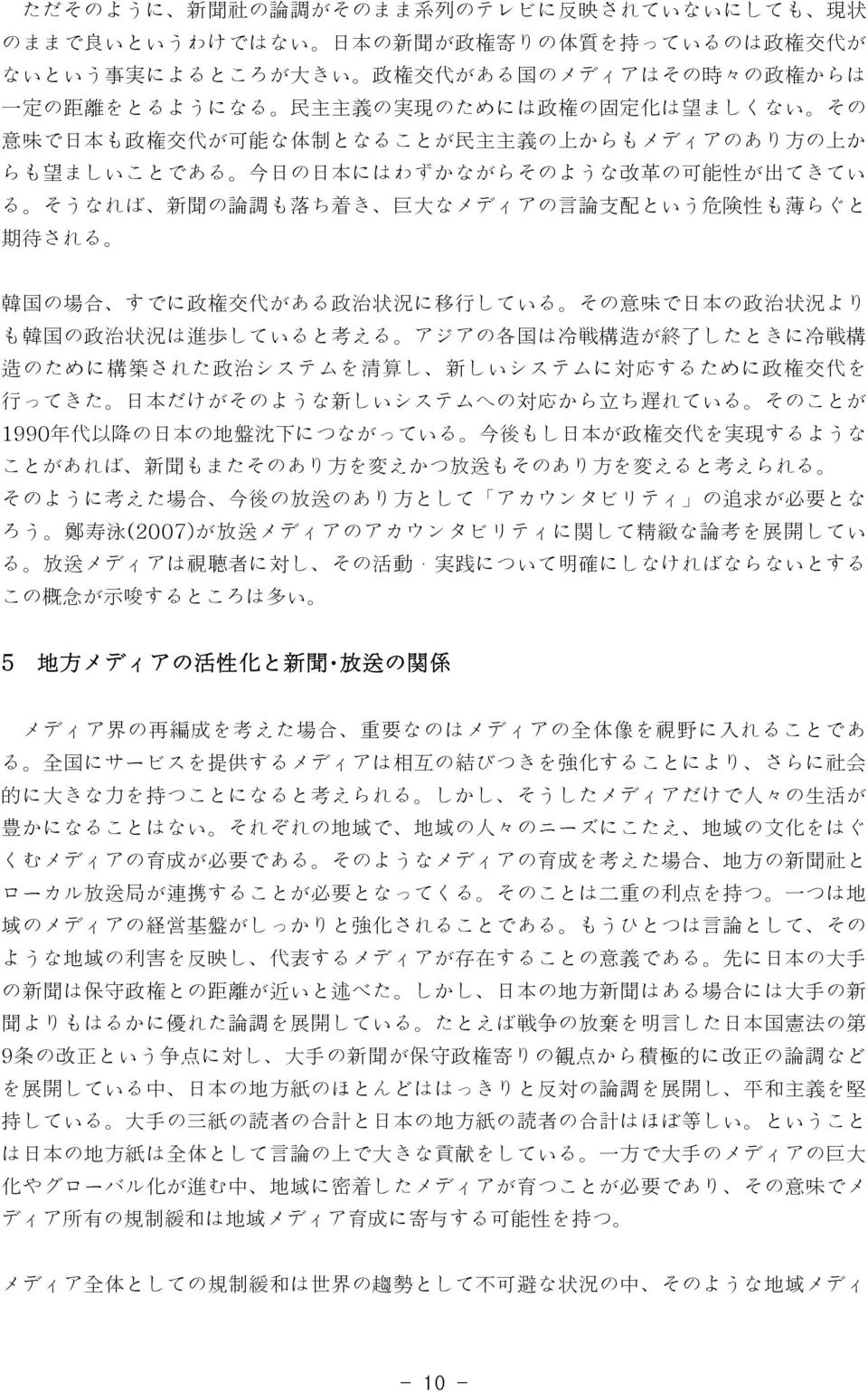 巨 大 なメディアの 言 論 支 配 という 危 険 性 も 薄 らぐと 期 待 される 韓 国 の 場 合 すでに 政 権 交 代 がある 政 治 状 況 に 移 行 している その 意 味 で 日 本 の 政 治 状 況 より も 韓 国 の 政 治 状 況 は 進 歩 していると 考 える アジアの 各 国 は 冷 戦 構 造 が 終 了 したときに 冷 戦 構 造 のために 構 築