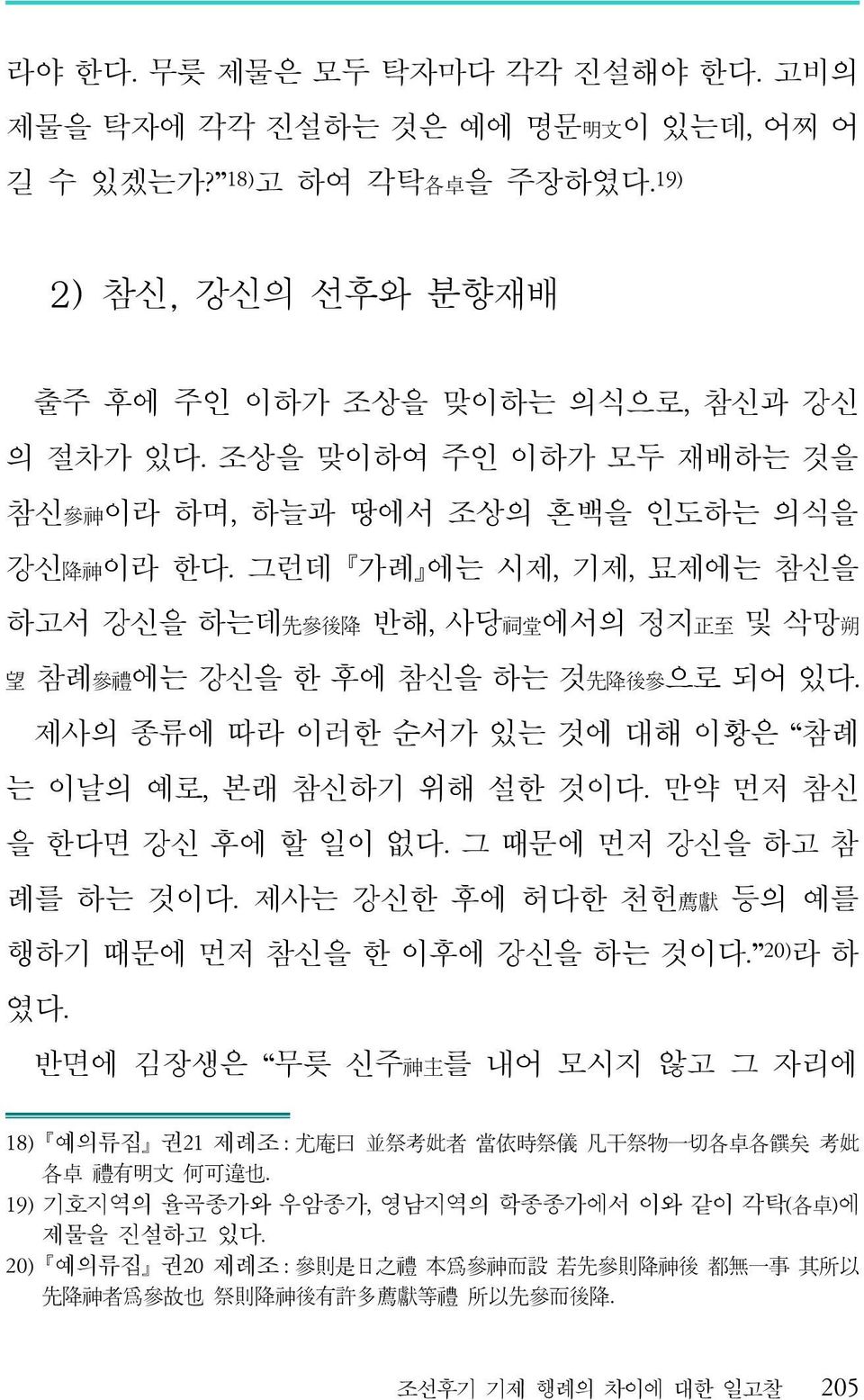 그런데 가례 에는 시제, 기제, 묘제에는 참신을 하고서 강신을 하는데 先 參 後 降 반해, 사당 祠 堂 에서의 정지 正 至 및 삭망 朔 望 참례 參 禮 에는 강신을 한 후에 참신을 하는 것 先 降 後 參 으로 되어 있다. 제사의 종류에 따라 이러한 순서가 있는 것에 대해 이황은 참례 는 이날의 예로, 본래 참신하기 위해 설한 것이다.