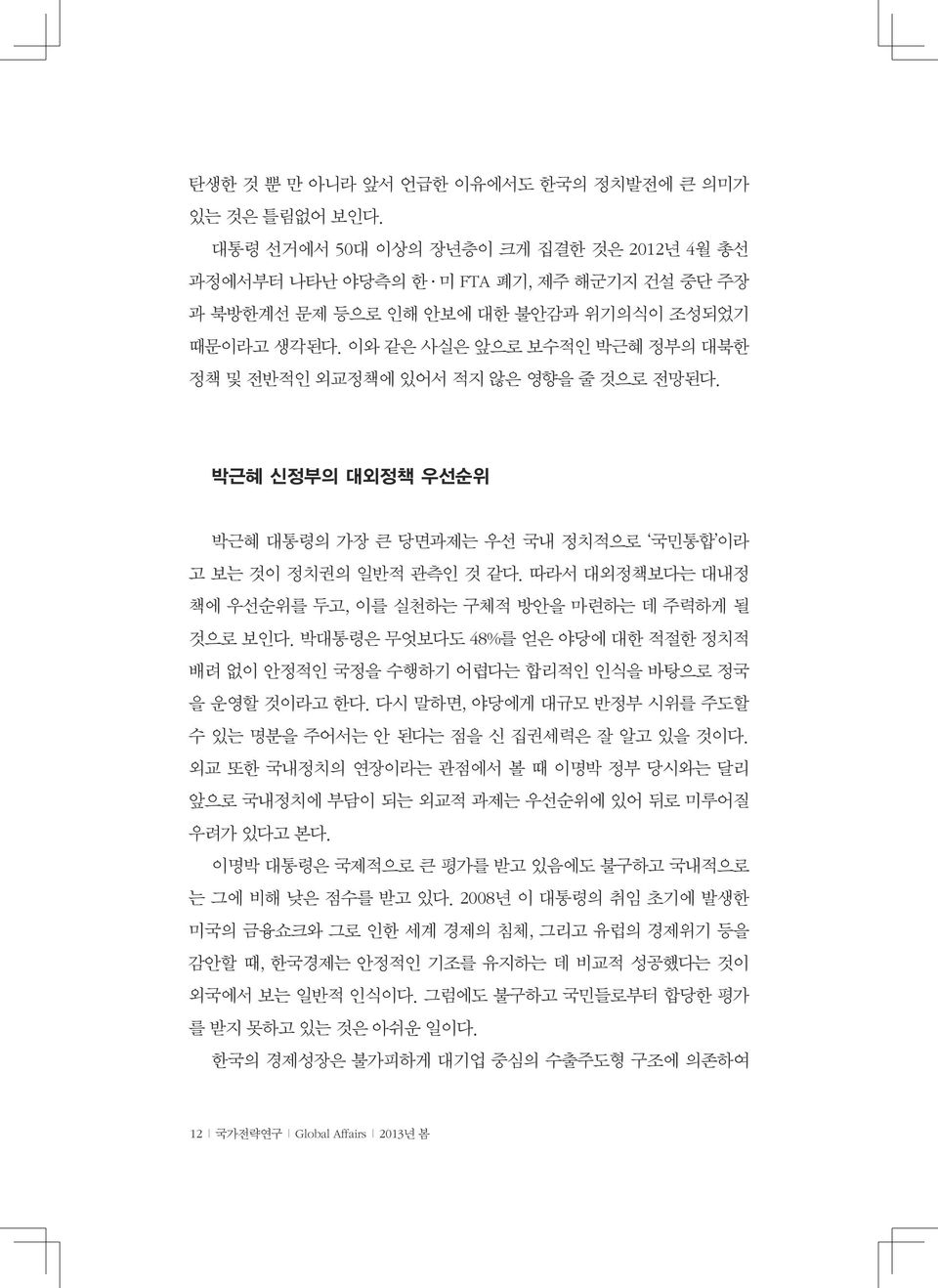 이와 같은 사실은 앞으로 보수적인 박근혜 정부의 대북한 정책 및 전반적인 외교정책에 있어서 적지 않은 영향을 줄 것으로 전망된다. 박근혜 신정부의 대외정책 우선순위 박근혜 대통령의 가장 큰 당면과제는 우선 국내 정치적으로 국민통합 이라 고 보는 것이 정치권의 일반적 관측인 것 같다.