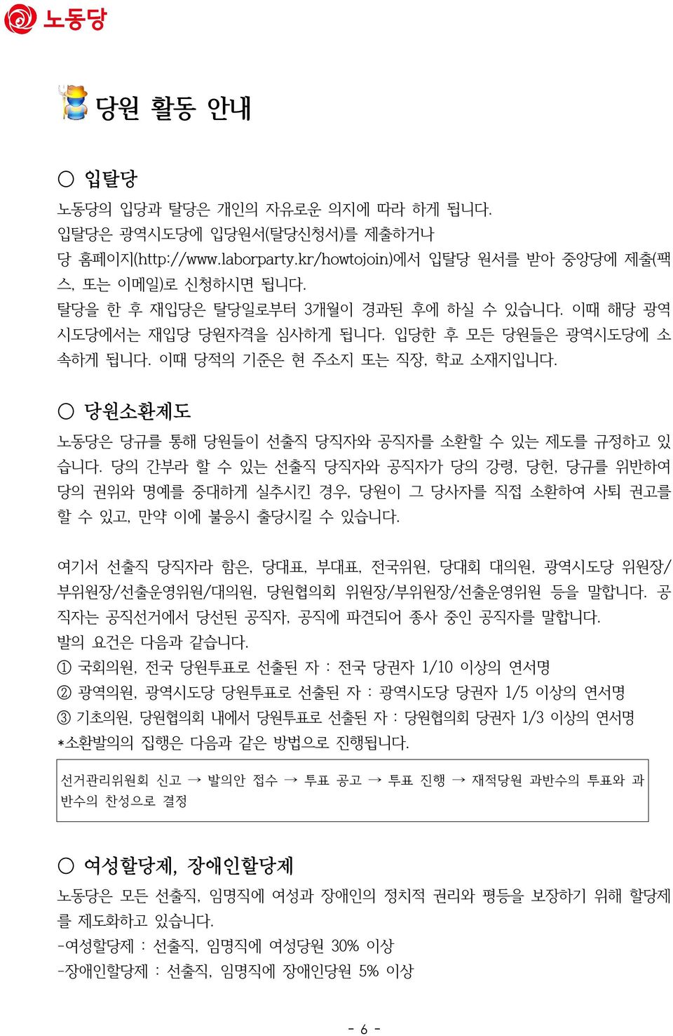 당원소환제도 노동당은 당규를 통해 당원들이 선출직 당직자와 공직자를 소환할 수 있는 제도를 규정하고 있 습니다. 당의 간부라 할 수 있는 선출직 당직자와 공직자가 당의 강령, 당헌, 당규를 위반하여 당의 권위와 명예를 중대하게 실추시킨 경우, 당원이 그 당사자를 직접 소환하여 사퇴 권고를 할 수 있고, 만약 이에 불응시 출당시킬 수 있습니다.