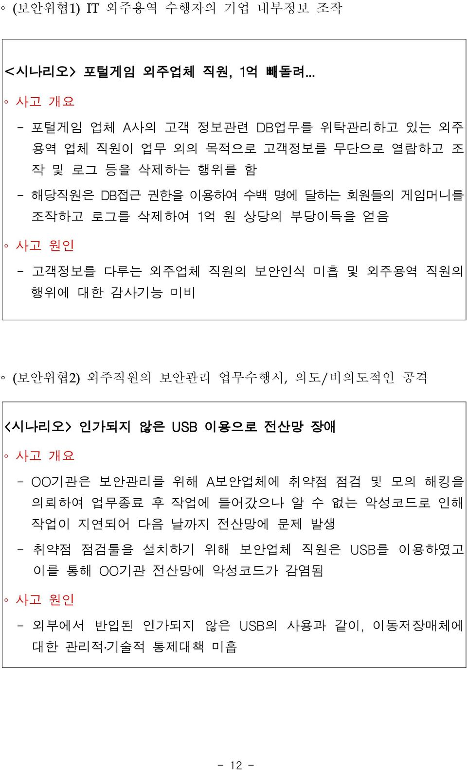 삭제하여 1억 원 상당의 부당이득을 얻음 게임머니를 사고 원인 - 고객정보를 다루는 외주업체 직원의 보안인식 미흡 및 외주용역 직원의 행위에 대한 감사기능 미비 ( 보안위협2) 외주직원의 보안관리 업무수행시, 의도/ 비의도적인 공격 < 시나리오> 인가되지 않은 USB 이용으로