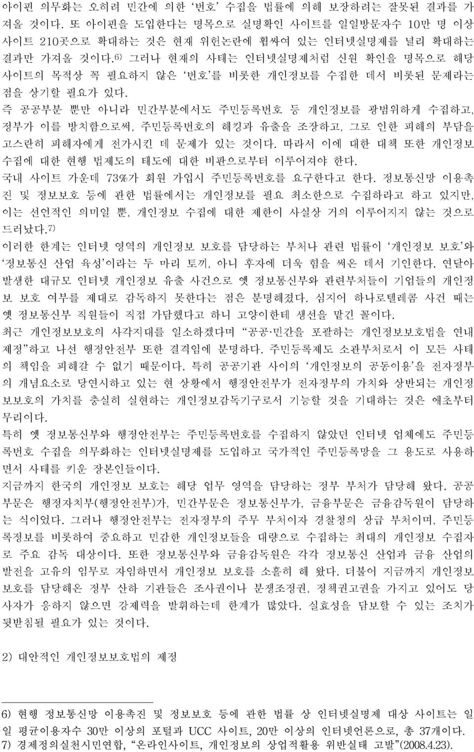 즉 공공부분 뿐만 아니라 민간부분에서도 주민등록번호 등 개인정보를 광범위하게 수집하고, 정부가 이를 방치함으로써, 주민등록번호의 해킹과 유출을 조장하고, 그로 인한 피해의 부담을 고스란히 피해자에게 전가시킨 데 문제가 있는 것이다. 따라서 이에 대한 대책 또한 개인정보 수집에 대한 현행 법제도의 태도에 대한 비판으로부터 이루어져야 한다.