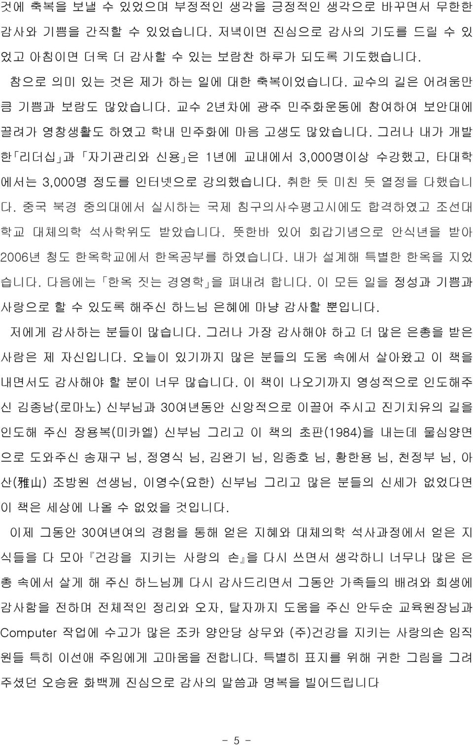 중국 북경 중의대에서 실시하는 국제 침구의사수평고시에도 합격하였고 조선대 학교 대체의학 석사학위도 받았습니다. 뜻한바 있어 회갑기념으로 안식년을 받아 2006 년 청도 한옥학교에서 한옥공부를 하였습니다. 내가 설계해 특별한 한옥을 지었 습니다. 다음에는 한옥 짓는 경영학 을 펴내려 합니다.