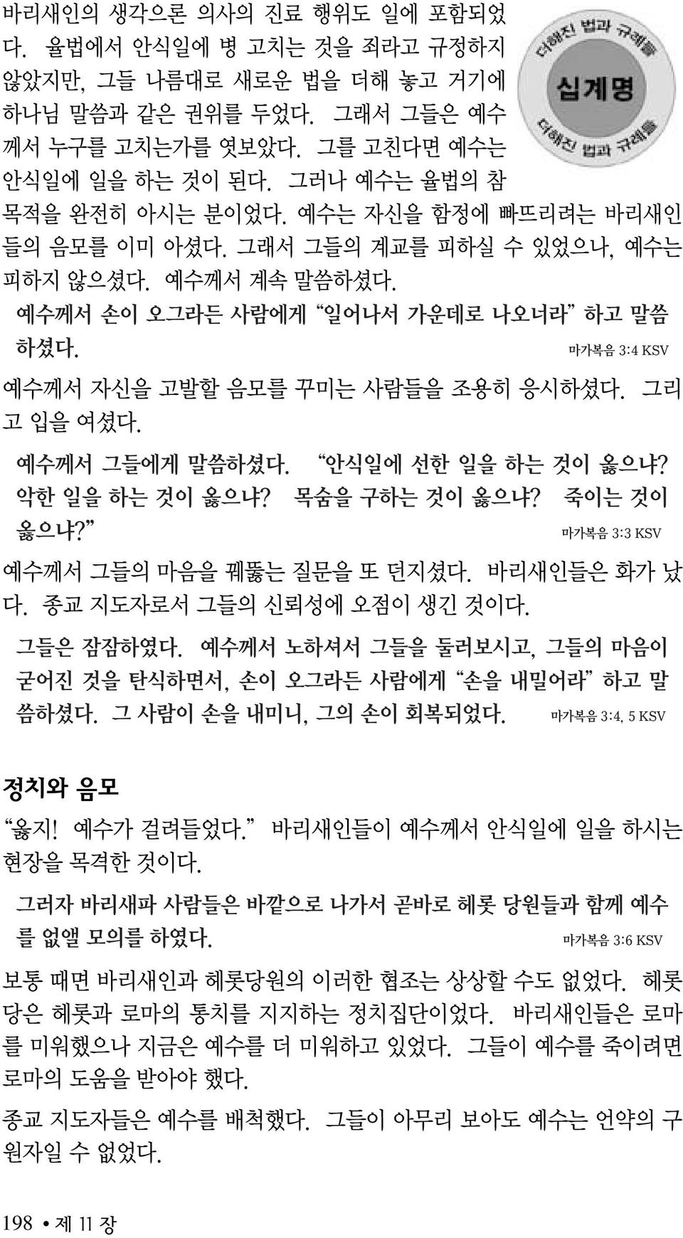 마가복음 3:4 KSV 예수께서 자신을 고발할 음모를 꾸미는 사람들을 조용히 응시하셨다. 그리 고 입을 여셨다. 예수께서 그들에게 말씀하셨다. 안식일에 선한 일을 하는 것이 옳으냐? 악한 일을 하는 것이 옳으냐? 목숨을 구하는 것이 옳으냐? 죽이는 것이 옳으냐? 마가복음 3:3 KSV 예수께서 그들의 마음을 꿰뚫는 질문을 또 던지셨다.