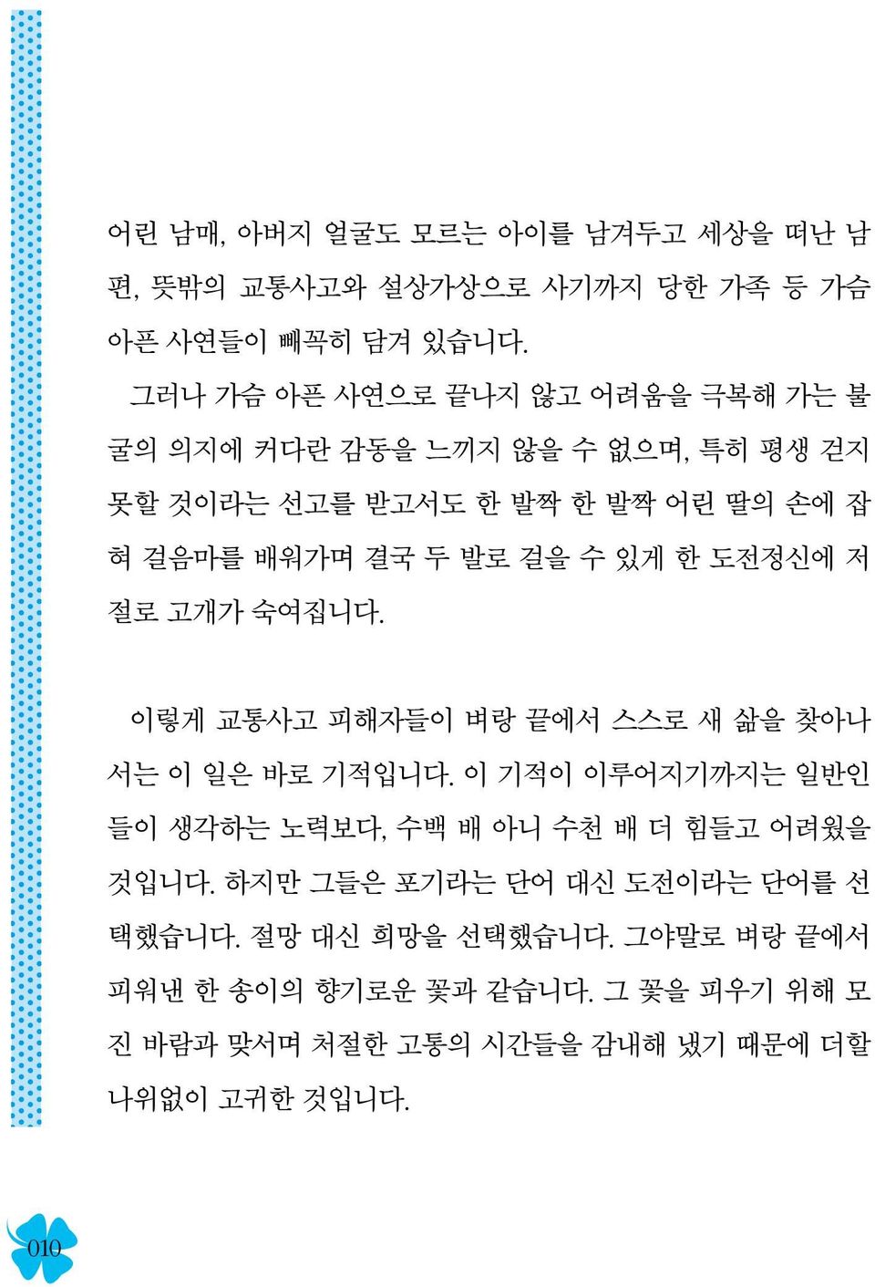 걸을 수 있게 한 도전정신에 저 절로 고개가 숙여집니다. 이렇게 교통사고 피해자들이 벼랑 끝에서 스스로 새 삶을 찾아나 서는 이 일은 바로 기적입니다.