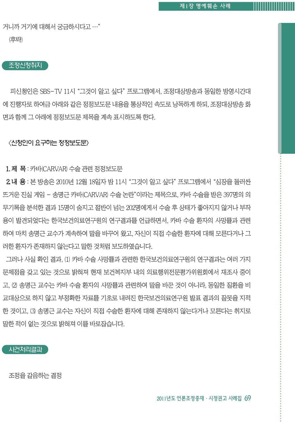 내 용 : 본 방송은 2010년 12월 18일자 밤 11시 그것이 알고 싶다 프로그램에서 심장을 둘러싼 뜨거운 진실 게임 - 송명근 카바(CARVAR) 수술 논란 이라는 제목으로, 카바 수술을 받은 397명의 의 무기록을 분석한 결과 15명이 숨지고 절반이 넘는 202명에게서 수술 후 상태가 좋아지지 않거나 부작 용이 발견되었다는 한국보건의료연구원의