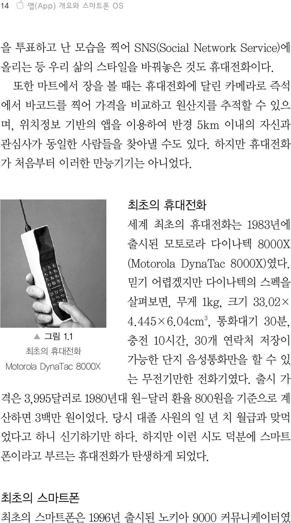 1 최초의 휴대전화 Motorola DynaTac 8000X 최초의 휴대전화 세계 최초의 휴대전화는 1983년에 출시된 모토로라 다이나텍 8000X (Motorola DynaTac 8000X)였다. 믿기 어렵겠지만 다이나텍의 스펙을 살펴보면, 무게 1kg, 크기 33.02 4.445 6.