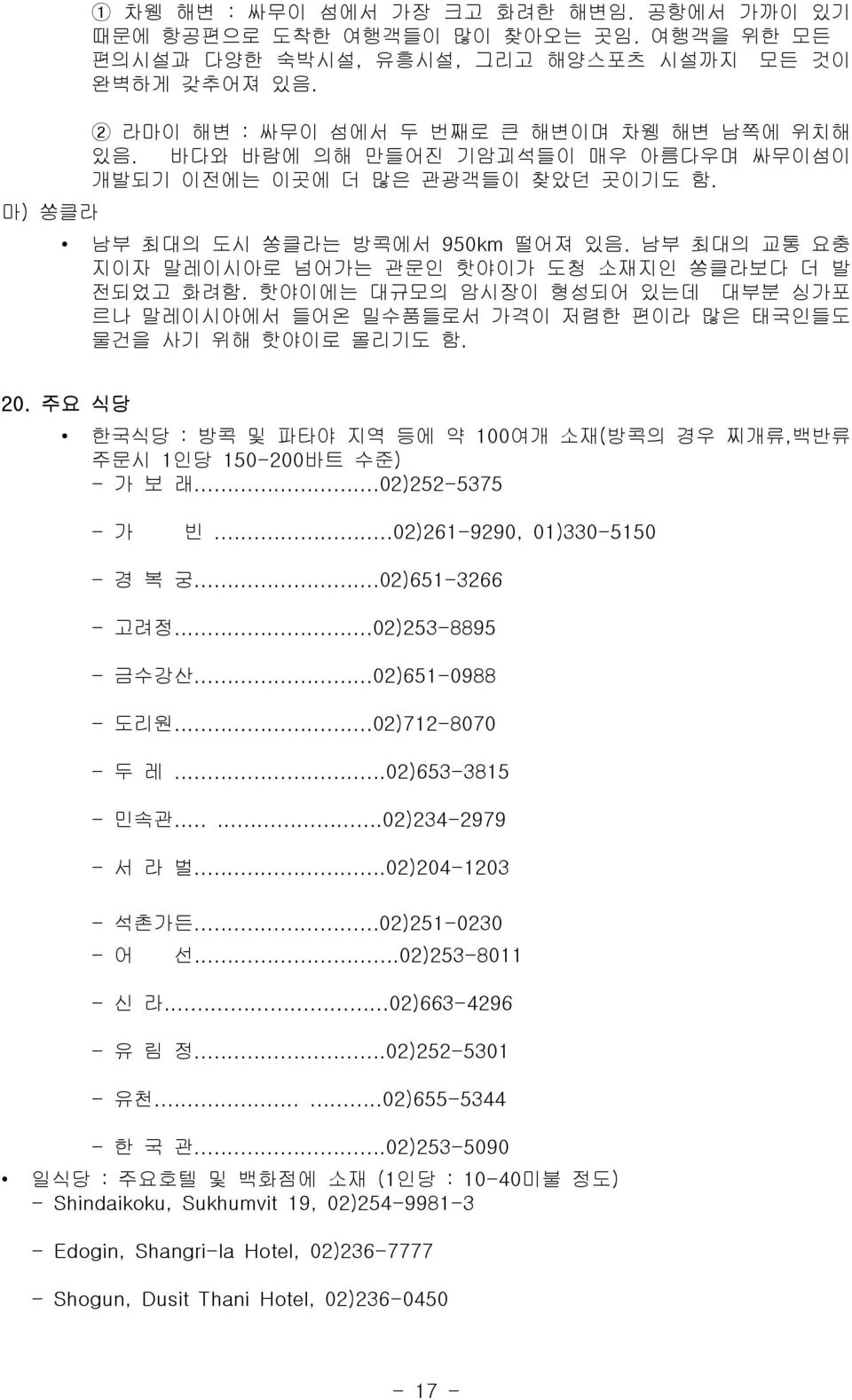 핫야이에는 대규모의 암시장이 형성되어 있는데 대부분 싱가포 르나 말레이시아에서 들어온 밀수품들로서 가격이 저렴한 편이라 많은 태국인들도 물건을 사기 위해 핫야이로 몰리기도 함. 20. 주요 식당 한국식당 : 방콕 및 파타야 지역 등에 약 100여개 소재(방콕의 경우 찌개류,백반류 주문시 1인당 150-200바트 수준) - 가 보 래.