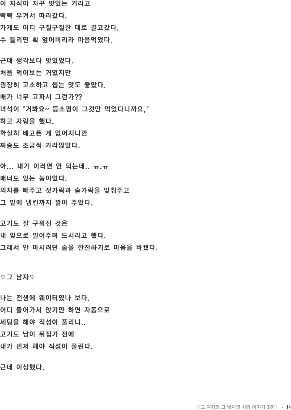 확실히 배고픈 게 없어지니깐 짜증도 조금씩 가라앉았다. 아... 내가 이러면 안 되는데.. ㅠ.ㅠ 매너도 있는 놈이었다. 의자를 빼주고 젓가락과 숟가락을 맞춰주고 그 밑에 냅킨까지 깔아 주었다.