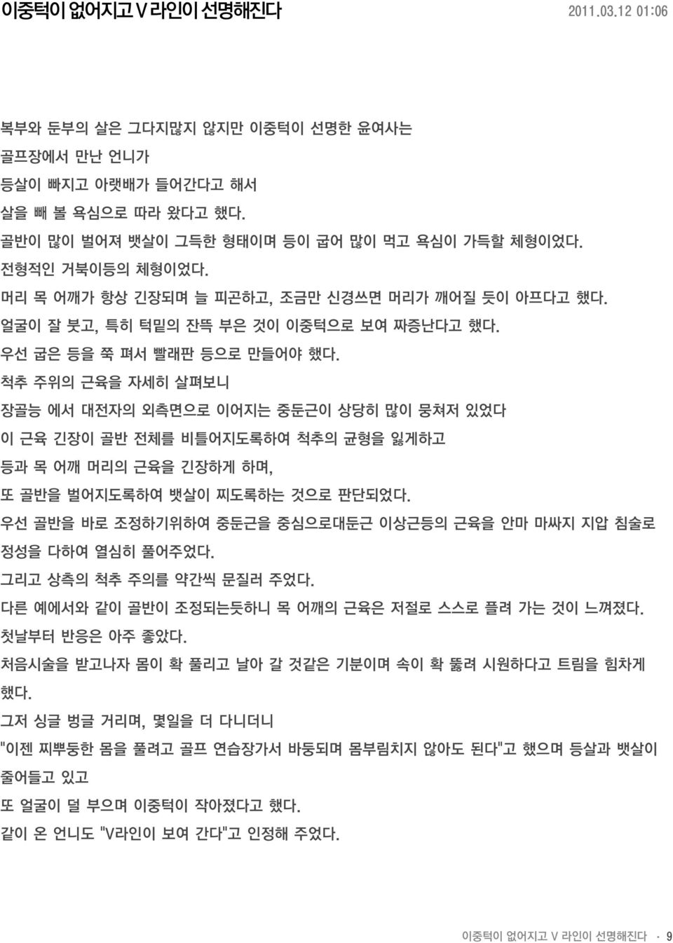 척추 주위의 근육을 자세히 살펴보니 장골능 에서 대전자의 외측면으로 이어지는 중둔근이 상당히 많이 뭉쳐저 있었다 이 근육 긴장이 골반 전체를 비틀어지도록하여 척추의 균형을 잃게하고 등과 목 어깨 머리의 근육을 긴장하게 하며, 또 골반을 벌어지도록하여 뱃살이 찌도록하는 것으로 판단되었다.