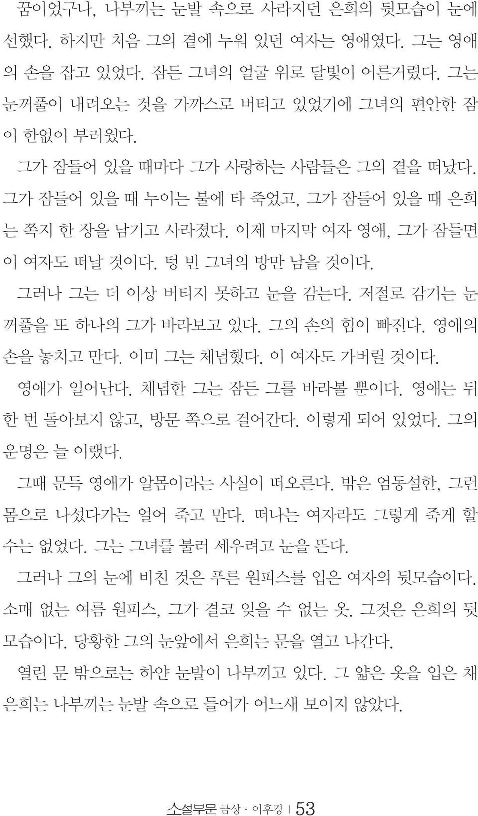 저절로 감기는 눈 꺼풀을 또 하나의 그가 바라보고 있다. 그의 손의 힘이 빠진다. 영애의 손을 놓치고 만다. 이미 그는 체념했다. 이 여자도 가버릴 것이다. 영애가 일어난다. 체념한 그는 잠든 그를 바라볼 뿐이다. 영애는 뒤 한 번 돌아보지 않고, 방문 쪽으로 걸어간다. 이렇게 되어 있었다. 그의 운명은 늘 이랬다.