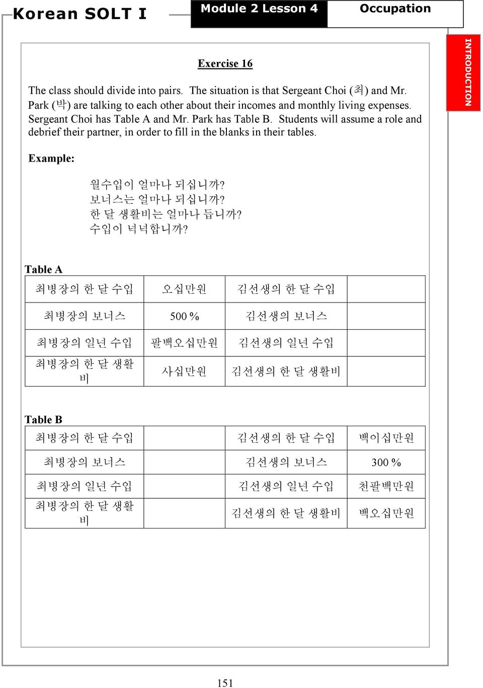 Students will assume a role and debrief their partner, in order to fill in the blanks in their tables. INTRODUCTION Example: 월수입이 얼마나 되십니까? 보너스는 얼마나 되십니까? 한 달 생활비는 얼마나 듭니까?