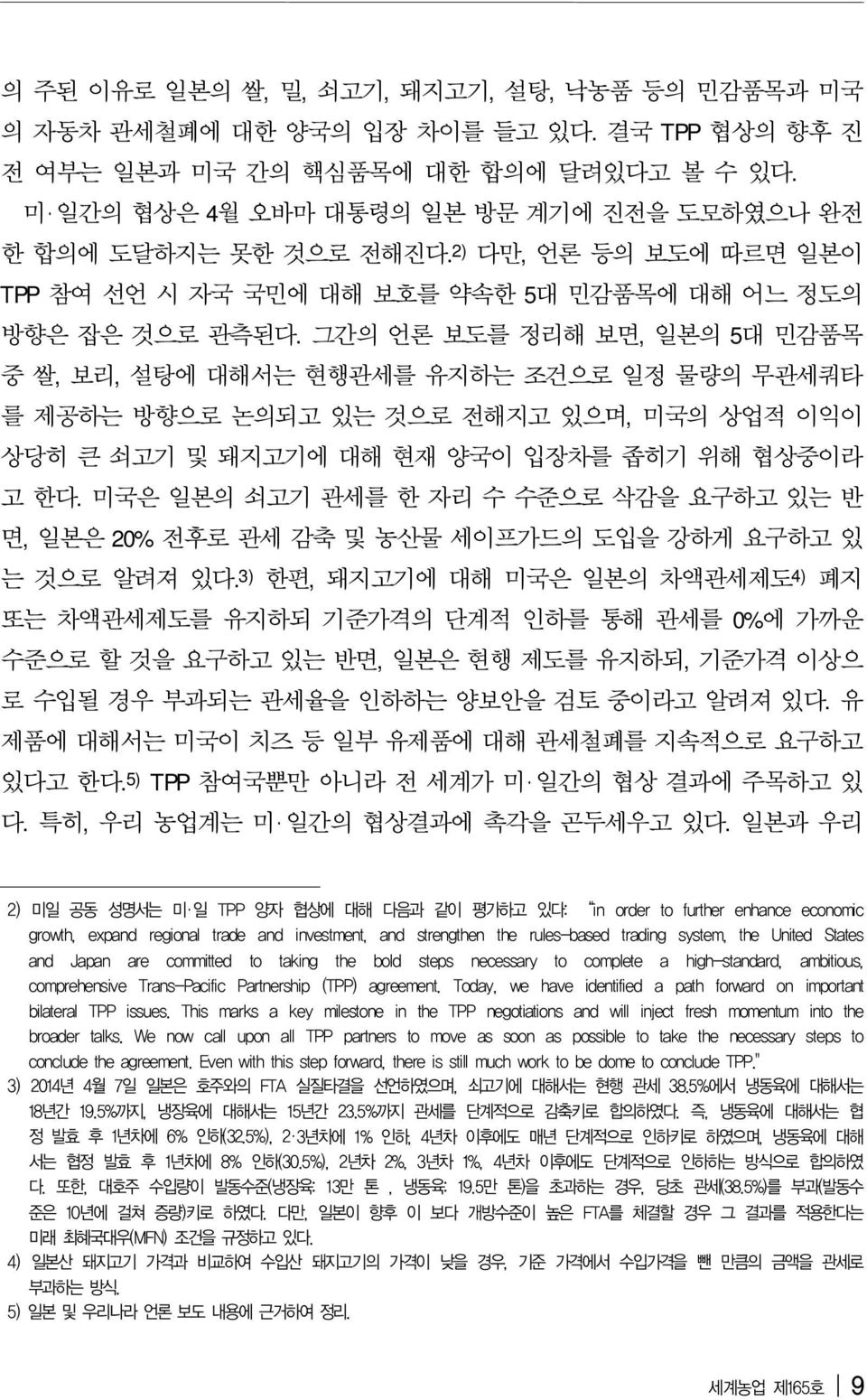 그간의 언론 보도를 정리해 보면, 일본의 5대 민감품목 중 쌀, 보리, 설탕에 대해서는 현행관세를 유지하는 조건으로 일정 물량의 무관세쿼타 를 제공하는 방향으로 논의되고 있는 것으로 전해지고 있으며, 미국의 상업적 이익이 상당히 큰 쇠고기 및 돼지고기에 대해 현재 양국이 입장차를 좁히기 위해 협상중이라 고 한다.