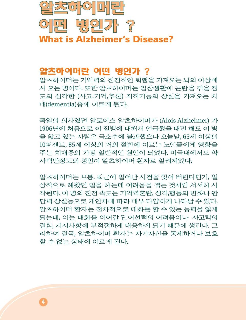 독일의 의사였던 알로이스 알츠하이머가 (Alois Alzheimer) 가 1906년에 처음으로 이 질병에 대해서 언급했을 때만 해도 이 병 을 앓고 있는 사람은 극소수에 불과했으나 오늘날, 65세 이상의 10퍼센트, 85세 이상의 거의 절반에 이르는 노인들에게 영향을 주는 치매증의 가장 일반적인 원인이