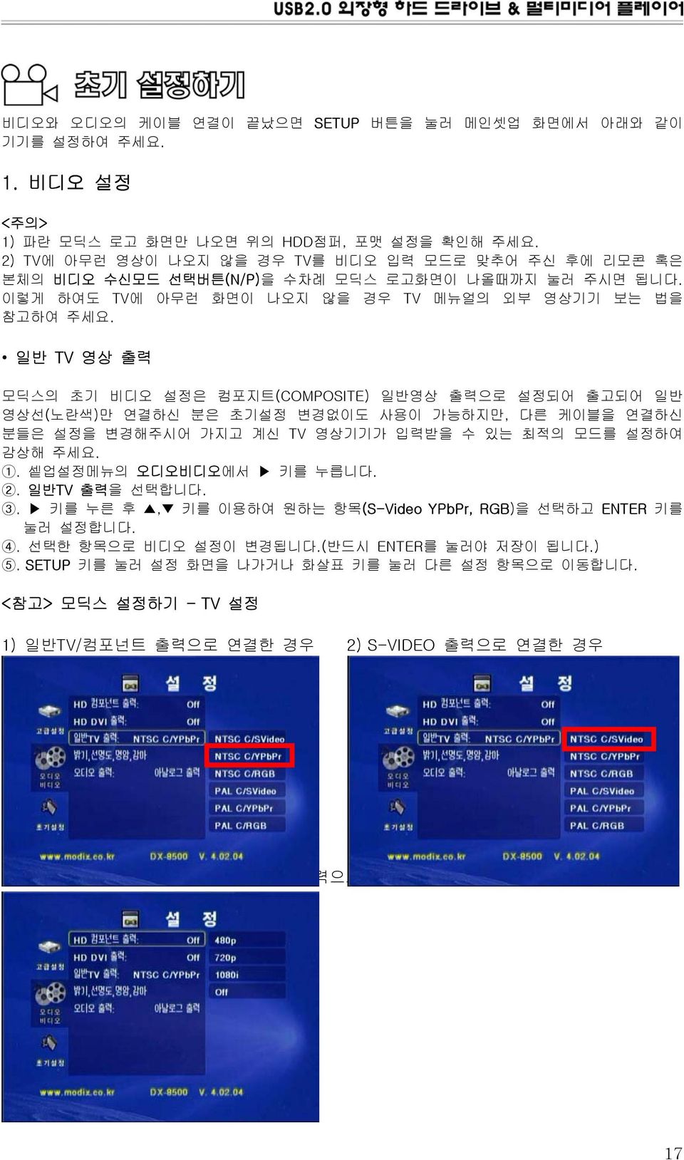 일반 TV 영상 출력 모딕스의 초기 비디오 설정은 컴포지트(COMPOSITE) 일반영상 출력으로 설정되어 출고되어 일반 영상선(노란색)만 연결하신 분은 초기설정 변경없이도 사용이 가능하지만, 다른 케이블을 연결하신 분들은 설정을 변경해주시어 가지고 계신 TV 영상기기가 입력받을 수 있는 최적의 모드를 설정하여 감상해 주세요. 1.