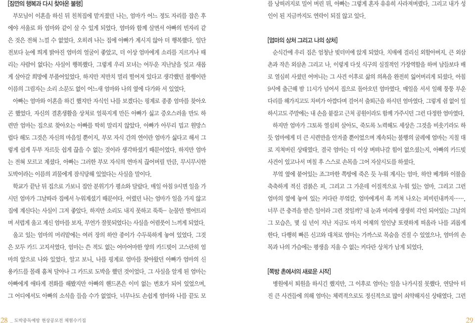 아빠는 엄마와 이혼을 하긴 했지만 자식인 나를 보겠다는 핑계로 종종 엄마를 찾아오 곤 했었다. 자신의 결혼생활을 상처로 얼룩지게 만든 아빠가 싫고 증오스러울 만도 하 련만 엄마는 집으로 찾아오는 아빠를 딱히 말리지 않았다.