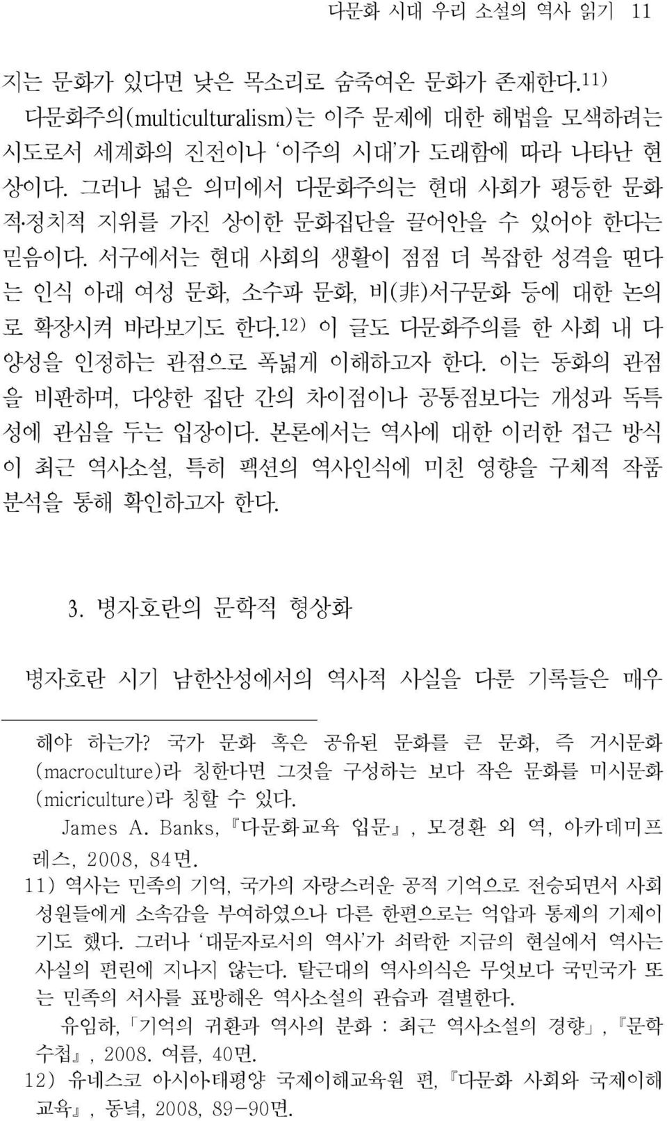 12) 이 글도 다문화주의를 한 사회 내 다 양성을 인정하는 관점으로 폭넓게 이해하고자 한다. 이는 동화의 관점 을 비판하며, 다양한 집단 간의 차이점이나 공통점보다는 개성과 독특 성에 관심을 두는 입장이다. 본론에서는 역사에 대한 이러한 접근 방식 이 최근 역사소설, 특히 팩션의 역사인식에 미친 영향을 구체적 작품 분석을 통해 확인하고자 한다. 3.