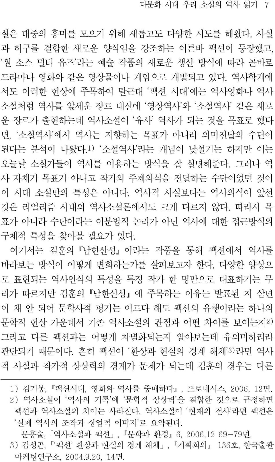 1) 소설역사 라는 개념이 낯설기는 하지만 이는 오늘날 소설가들이 역사를 이용하는 방식을 잘 설명해준다. 그러나 역 사 자체가 목표가 아니고 작가의 주제의식을 전달하는 수단이었던 것이 이 시대 소설만의 특성은 아니다. 역사적 사실보다는 역사의식이 앞선 것은 리얼리즘 시대의 역사소설론에서도 크게 다르지 않다.