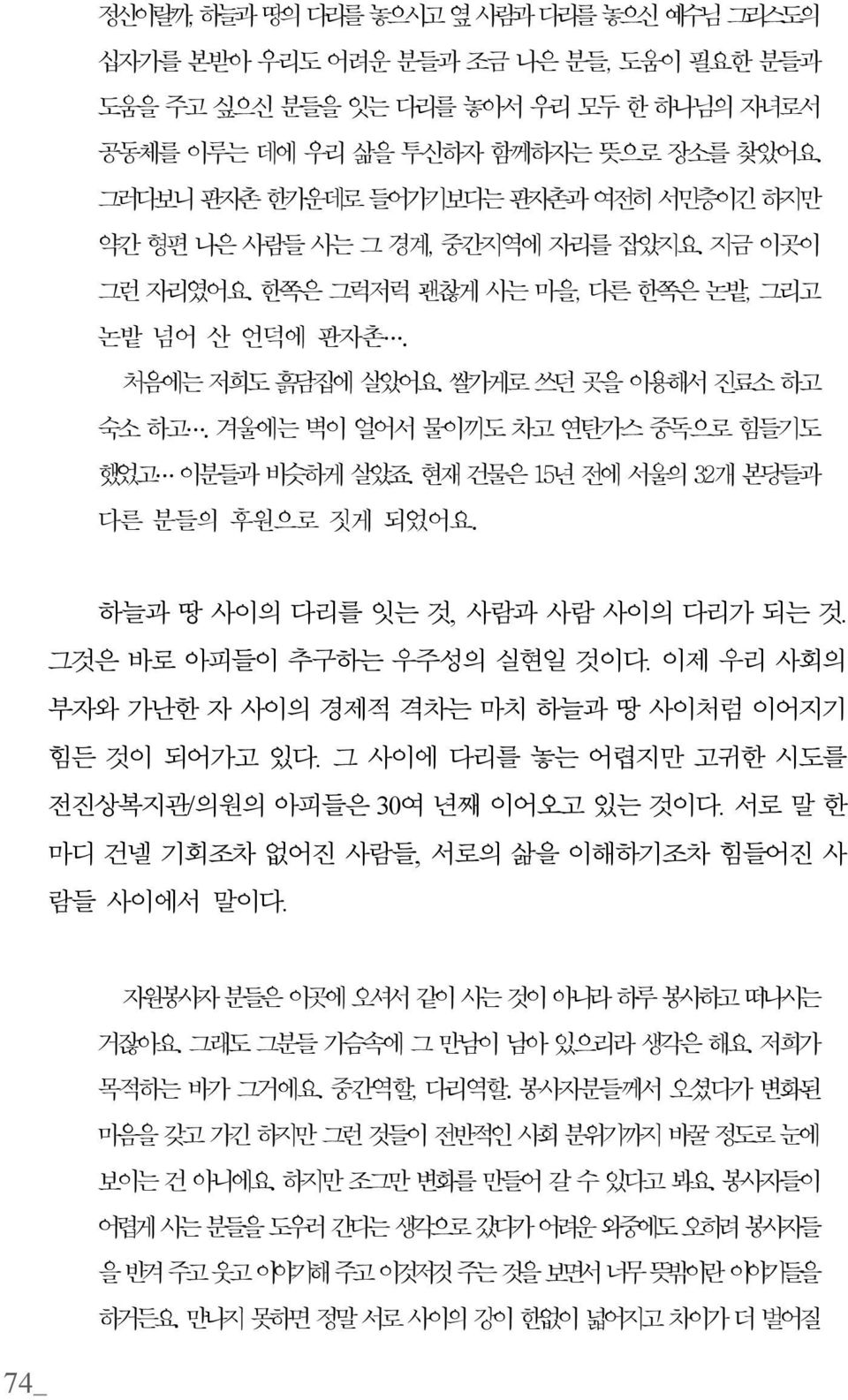 겨울에는 벽이 얼어서 물이끼도 차고 연탄가스 중독으로 힘들기도 했었고 이분들과 비슷하게 살았죠. 현재 건물은 15년 전에 서울의 32개 본당들과 다른 분들의 후원으로 짓게 되었어요. 하늘과 땅 사이의 다리를 잇는 것, 사람과 사람 사이의 다리가 되는 것. 그것은 바로 아피들이 추구하는 우주성의 실현일 것이다.