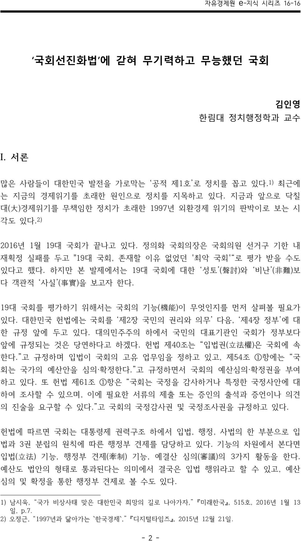 19대 국회를 평가하기 위해서는 국회의 기능( 機 能 )이 무엇인지를 먼저 살펴볼 필요가 있다. 대한민국 헌법에는 국회를 제2장 국민의 권리와 의무 다음, 제4장 정부 에 대 한 규정 앞에 두고 있다. 대의민주주의 하에서 국민의 대표기관인 국회가 정부보다 앞에 규정되는 것은 당연하다고 하겠다. 헌법 제40조는 입법권( 立 法 權 )은 국회에 속 한다.