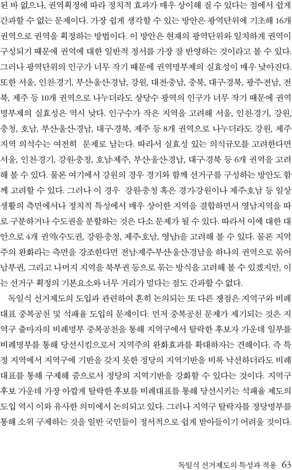 인구수가 작은 지역을 고려해 서울, 인천 경기, 강원, 충청, 호남, 부산 울산 경남, 대구 경북, 제주 등 8개 권역으로 나누더라도 강원, 제주 지역 의석수는 여전히 문제로 남는다. 따라서 실효성 있는 의석규모를 고려한다면 서울, 인천 경기, 강원 충청, 호남 제주, 부산 울산 경남, 대구 경북 등 6개 권역을 고려 해 볼 수 있다.