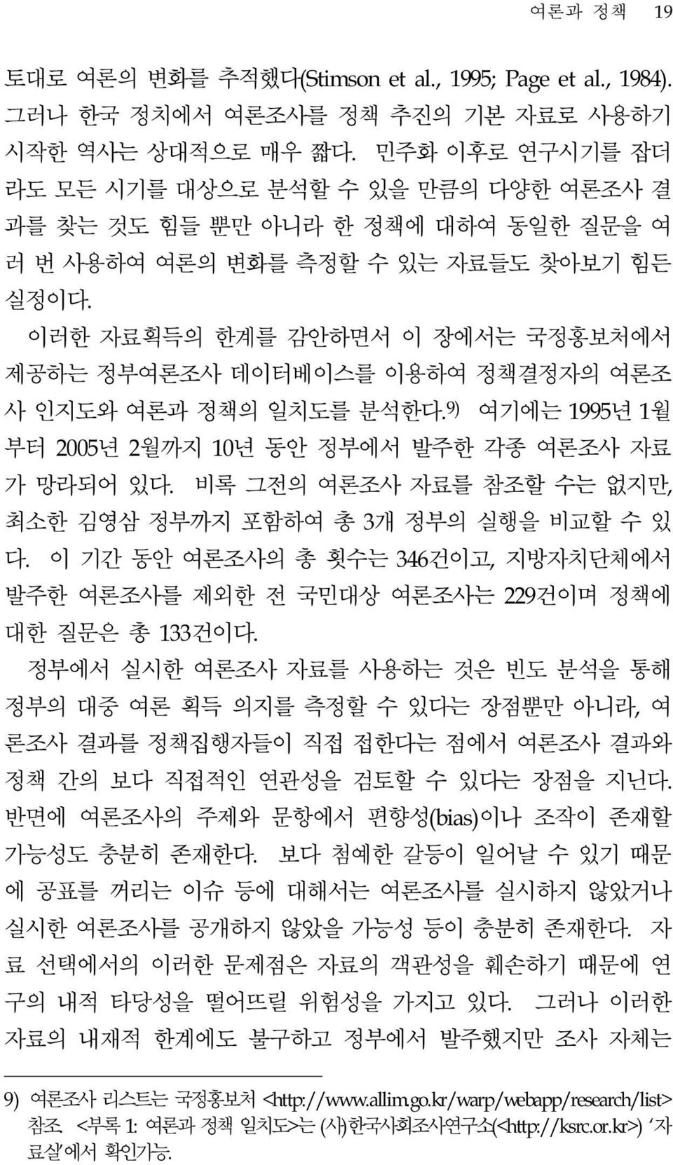 이러한 자료획득의 한계를 감안하면서 이 장에서는 국정홍보처에서 제공하는 정부여론조사 데이터베이스를 이용하여 정책결정자의 여론조 사 인지도와 여론과 정책의 일치도를 분석한다. 9) 여기에는 1995년 1월 부터 2005년 2월까지 10년 동안 정부에서 발주한 각종 여론조사 자료 가 망라되어 있다.