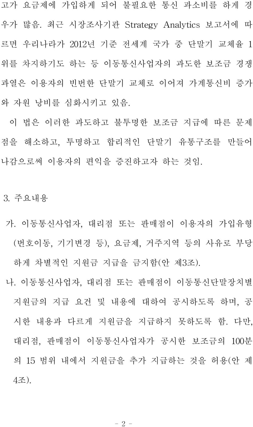 자원 낭비를 심화시키고 있음. 이 법은 이러한 과도하고 불투명한 보조금 지급에 따른 문제 점을 해소하고, 투명하고 합리적인 단말기 유통구조를 만들어 나감으로써 이용자의 편익을 증진하고자 하는 것임. 3. 주요내용 가.