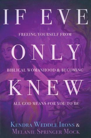SPIRITUAL GROWTH IF EVE ONLY KNEW Freeing Yourself from Biblical Womanhood and Becoming All God Means for You to Be Kendra Weddle Irons and Melanie Springer Mock Chalice Press (2015) 216 pages Kindle