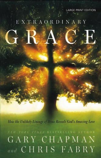 LARGE PRINT SPIRITUAL GROWTH EXTRAORDINARY GRACE How the Unlikely Lineage of Jesus Reveals God s Amazing Love Gary Chapman and Chris Fabry Gale/Cengage Learning (2013) 314 pages $19.