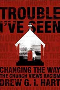 TROUBLE I VE SEEN Changing the Way the Church Views Racism Drew G.I. Hart Herald Press, 2016 $16.99 Stock #RP1813 What if all Christians listened to the stories of those on the racialized margins?