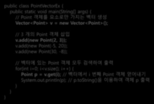 객체를요소로만가지는벡터생성 Vector<Point> v = new Vector<Point>(); // 3 개의 Point 객체삽입 v.add(new Point(2, 3)); v.add(new Point(-5, 20)); v.