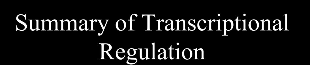 Summary of Transcriptional Regulation - transcription is the primary control point for gene expression In all organisms but particularly in bacteria - control is most often effected by modulation of
