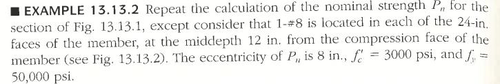 역시문제의요점은조건으로주어진 e=8 에대응하는중립축의깊이 x 를구하는것이며 e=8 를만족할때까지중립축의깊이 x 를반복하여가정한다. Step1) x=15.99 로가정한다. Step2) 콘크리트가부담하는압축력 Cc 를구한다. β1 = 0.85 (f c= 3ksi<4ksi) a = β1x = 0.85ⅹ15.99 = 13.59 Cc = 0.85f cab = 0.