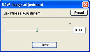 밝기조정 밝기를 -.0 에서 +.0 ( 수치입력시 0.0 스톱단위 ) 의범위에서조정할수있습니다. [Brightness (RAW)] 버튼을클릭합니다 (p.-). [Brightness adjustment] 대화상자가나타납니다. 또한 [Adjustment] 메뉴 [Brightness adjustment (RAW)] 를선택하여이대화상자를디스플레이시킬수도있습니다.