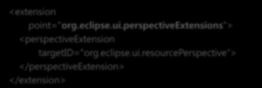 기본 Perspectives( 퍼스펙티브 ) 개선 기존퍼스펙티브에뷰, 위치지정자, 바로가기, 액션세트등을추가해확장할수있음 plugin.xml 에서 org.eclipse.ui.perspectiveextensions 확장점을확장하여퍼스펙티브를추가할수있음 <extension point="org.