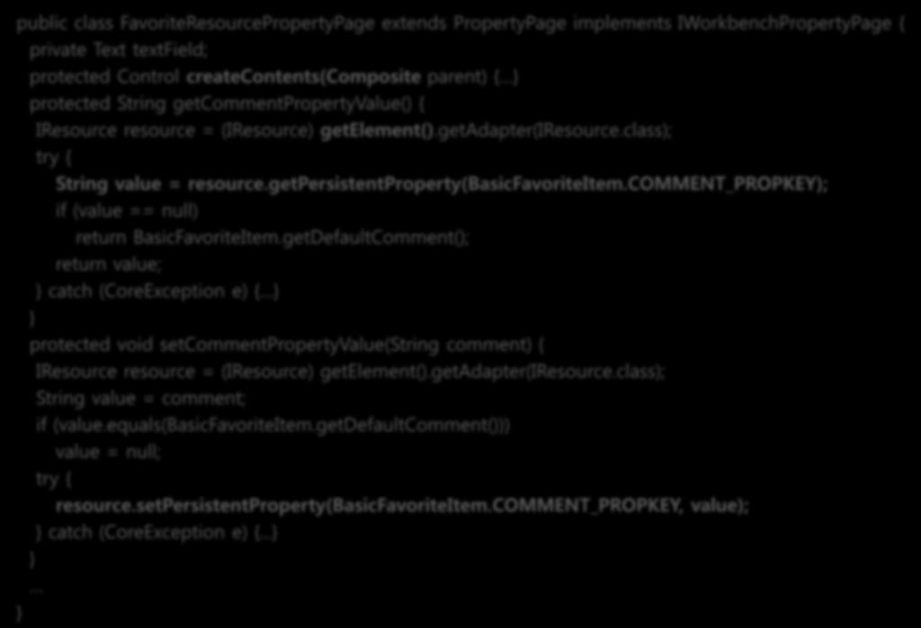 리소스프로퍼티페이지작성 public class FavoriteResourcePropertyPage extends PropertyPage implements IWorkbenchPropertyPage { private Text textfield; 페이지컨트롤을생성하고초기화할때호춗됨 protected Control createcontents(composite