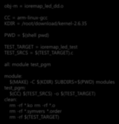컴파일 % vi Makefile obj-m = ioremap_led_dd.o CC = arm-linux-gcc KDIR = /root/download/kernel-2.6.35 PWD = $(shell pwd) TEST_TARGET = ioremap_led_test TEST_SRCS = $(TEST_TARGET).