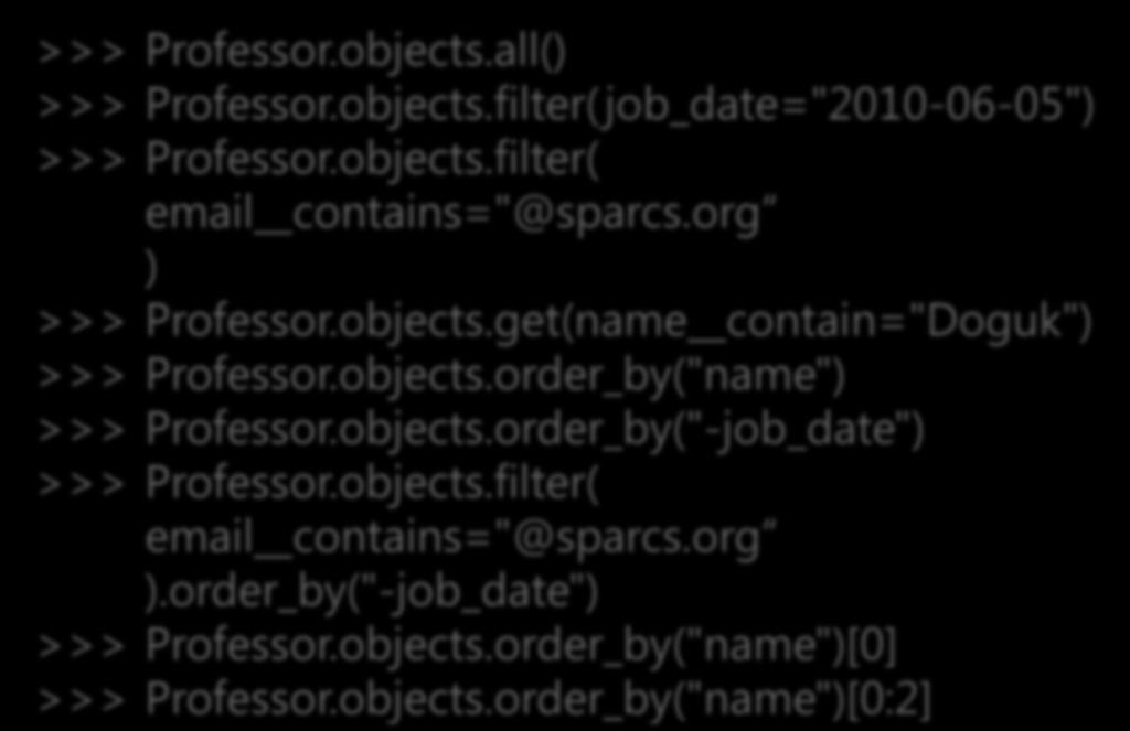 >>> Professor.objects.all() >>> Professor.objects.filter(job_date="2010-06-05") >>> Professor.objects.filter( email contains="@sparcs.org ) >>> Professor.objects.get(name contain="doguk") >>> Professor.