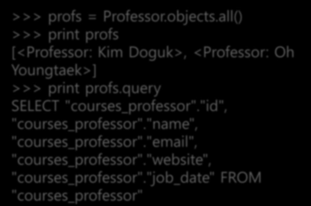 >>> profs = Professor.objects.all() >>> print profs [<Professor: Kim Doguk>, <Professor: Oh Youngtaek>] >>> print profs.